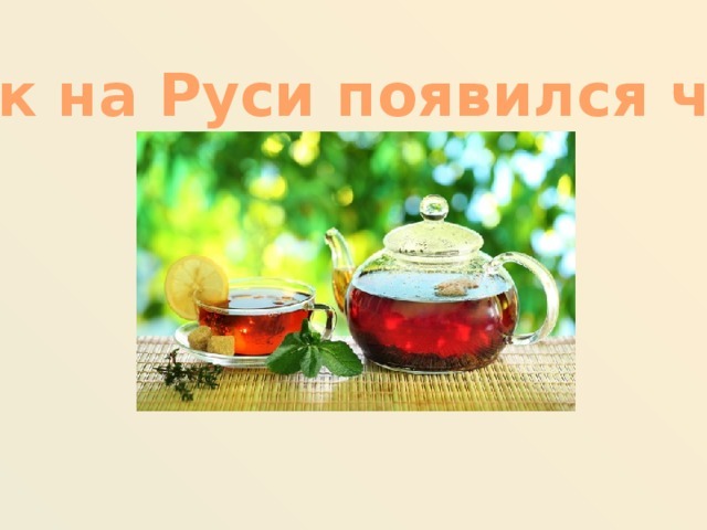 Как на Руси появился чай? сообщение доклад 3 класс